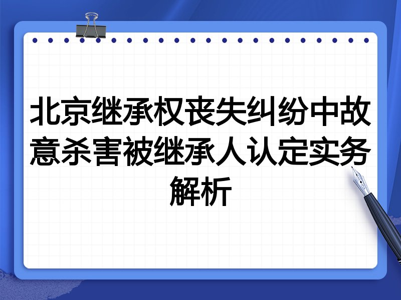 北京继承权丧失纠纷中故意杀害被继承人认定实务解析