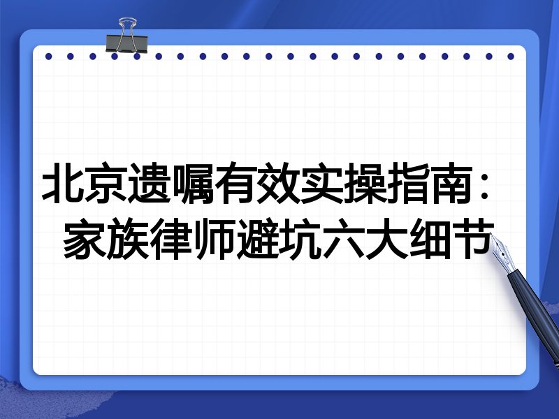 北京遗嘱有效实操指南:家族律师避坑六大细节