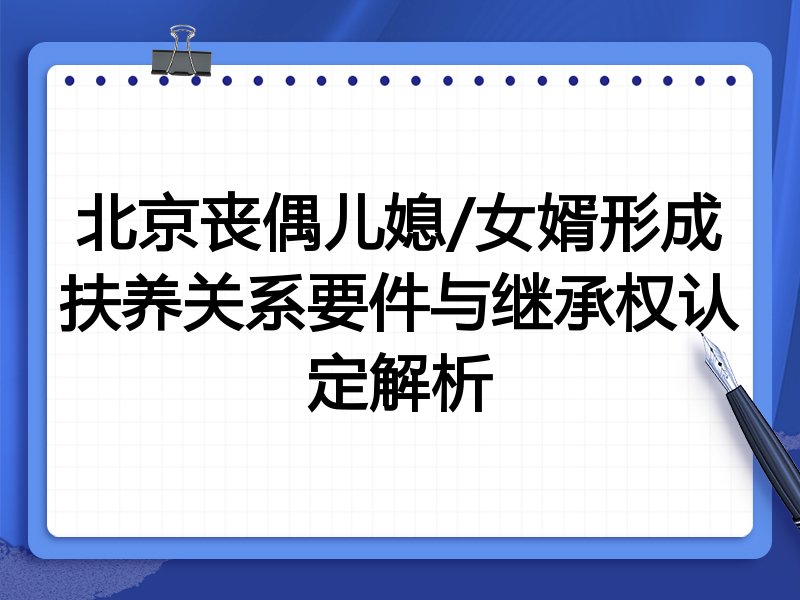 北京丧偶儿媳/女婿形成扶养关系要件与继承权认定解析