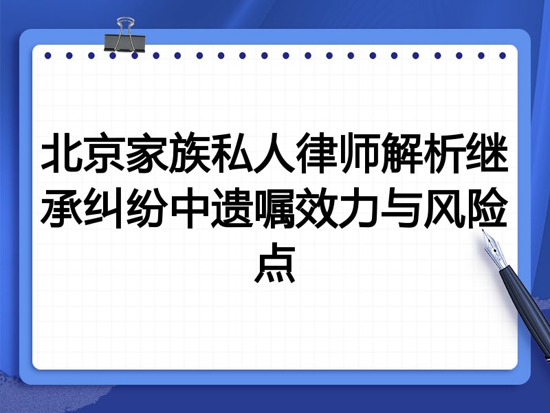 北京家族私人律师解析继承纠纷中遗嘱效力与风险点