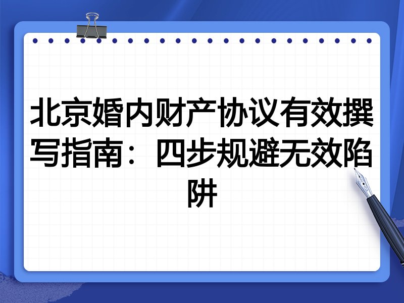 北京婚内财产协议有效撰写指南:四步规避无效陷阱