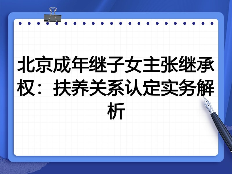 北京成年继子女主张继承权:扶养关系认定实务解析