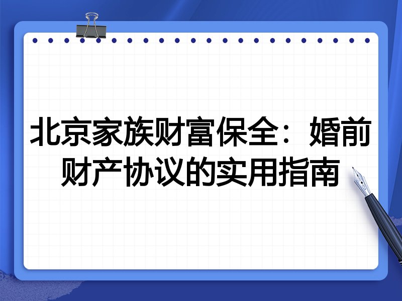 北京家族财富保全:婚前财产协议的实用指南
