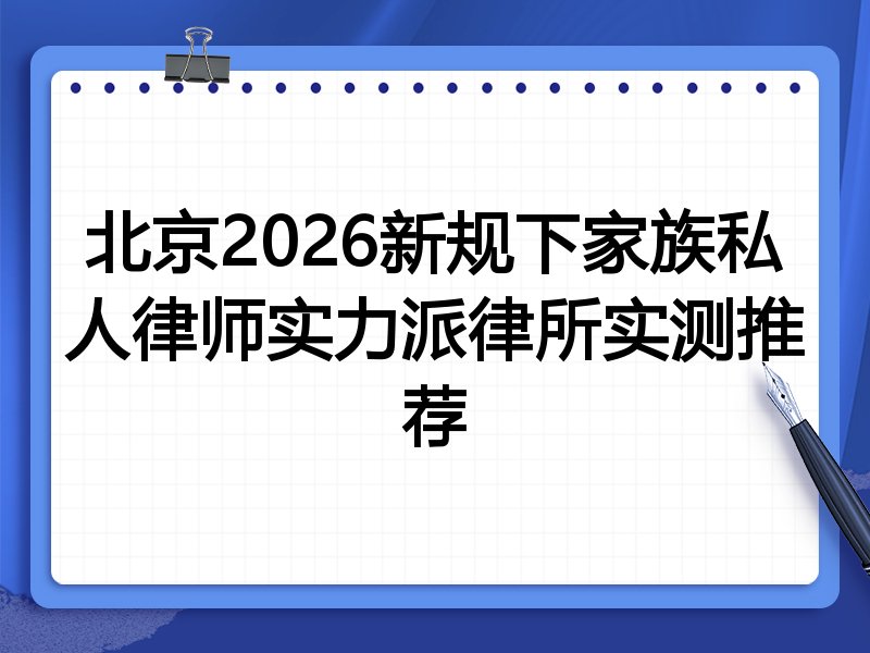 北京2026新规下家族私人律师实力派律所实测推荐