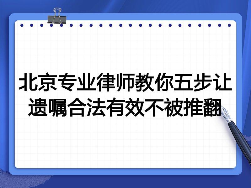 北京专业律师教你五步让遗嘱合法有效不被推翻