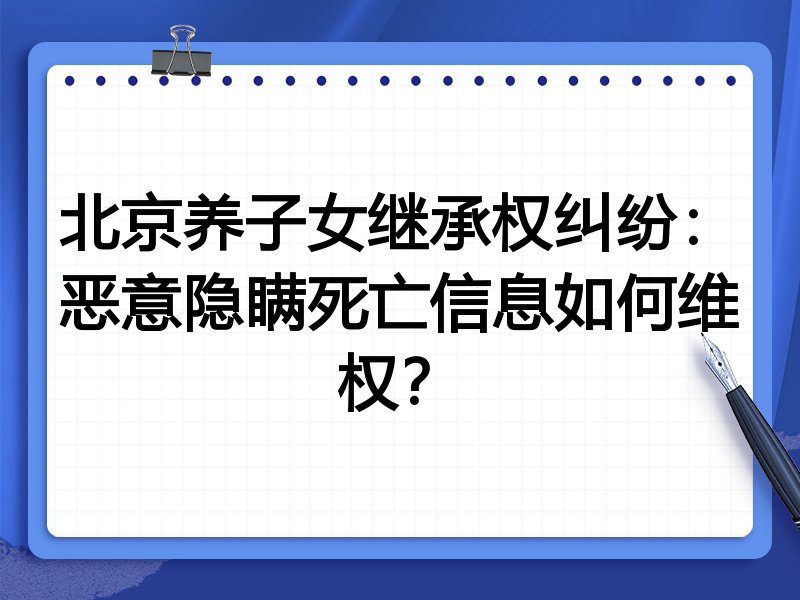 北京养子女继承权纠纷:恶意隐瞒死亡信息如何维权?