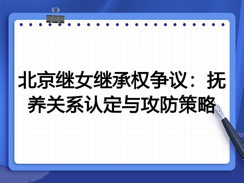 北京继女继承权争议:抚养关系认定与攻防策略