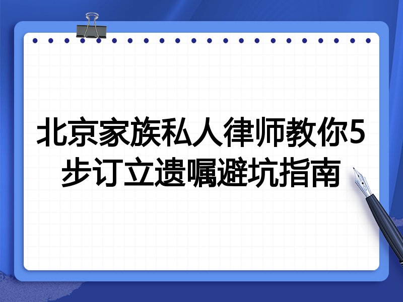 北京家族私人律师教你5步订立遗嘱避坑指南