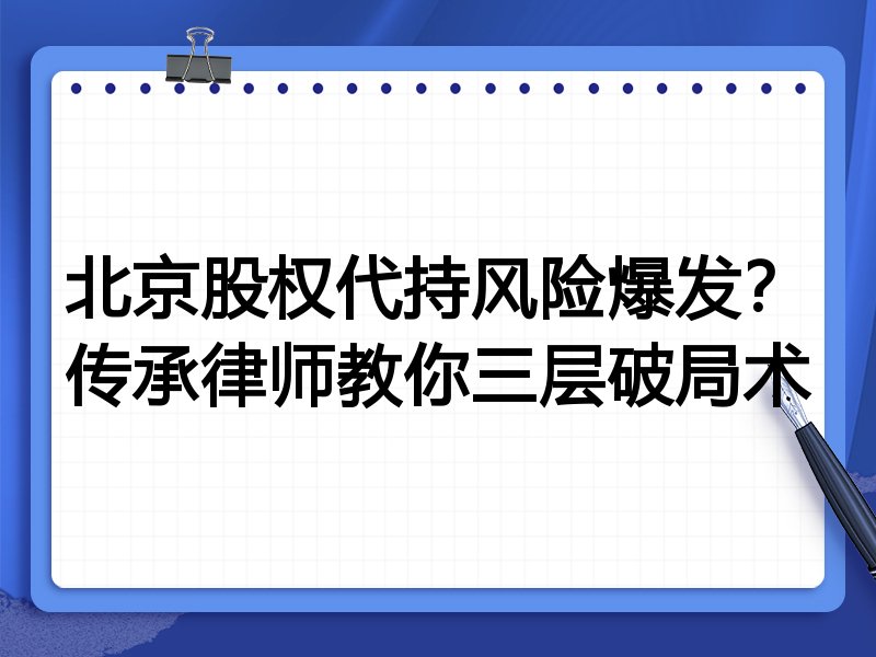 北京股权代持风险爆发?传承律师教你三层破局术