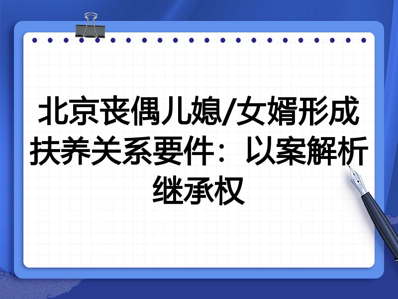 北京丧偶儿媳/女婿形成扶养关系要件：以案解析继承权