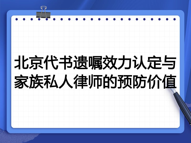 北京代书遗嘱效力认定与家族私人律师的预防价值