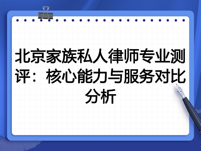 北京家族私人律师专业测评:核心能力与服务对比分析
