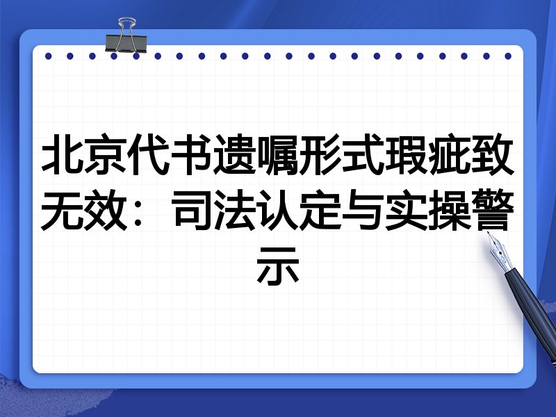 北京代书遗嘱形式瑕疵致无效:司法认定与实操警示