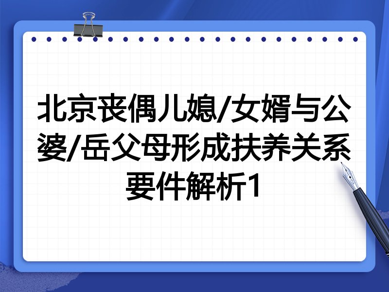 北京丧偶儿媳/女婿与公婆/岳父母形成扶养关系要件解析1