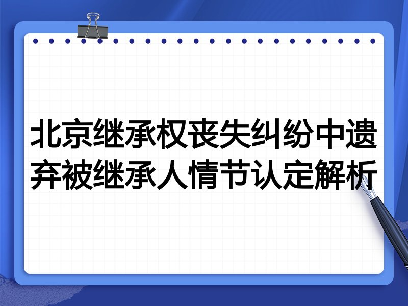 北京继承权丧失纠纷中遗弃被继承人情节认定解析