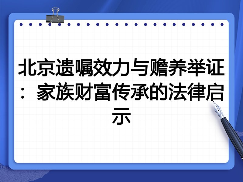 北京遗嘱效力与赡养举证:家族财富传承的法律启示