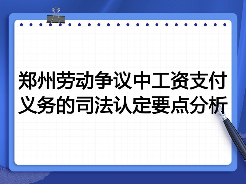 郑州劳动争议中工资支付义务的司法认定要点分析