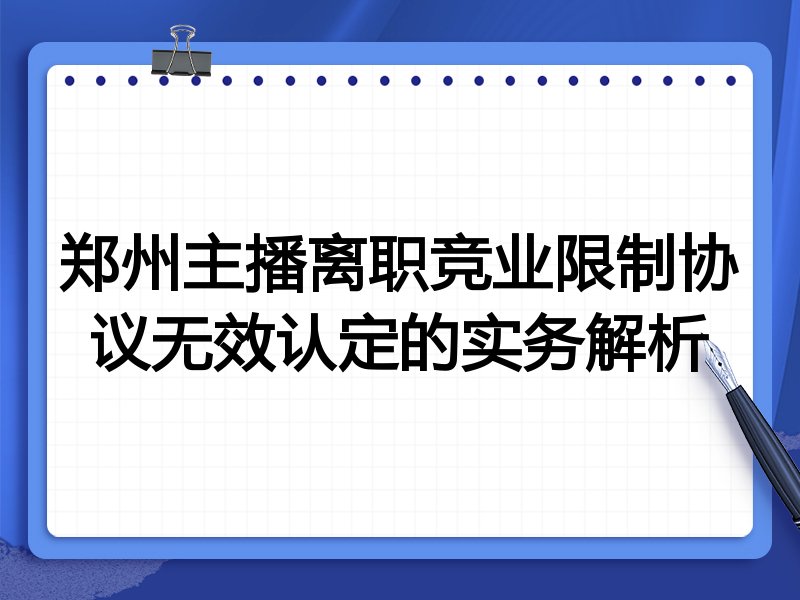 郑州主播离职竞业限制协议无效认定的实务解析