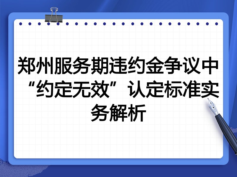 郑州服务期违约金争议中“约定无效”认定标准实务解析