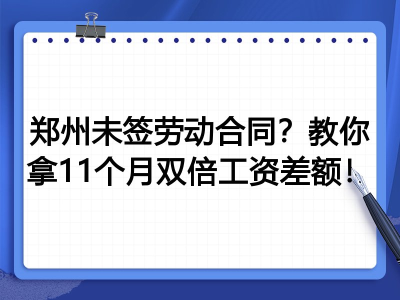 郑州未签劳动合同？教你拿11个月双倍工资差额！