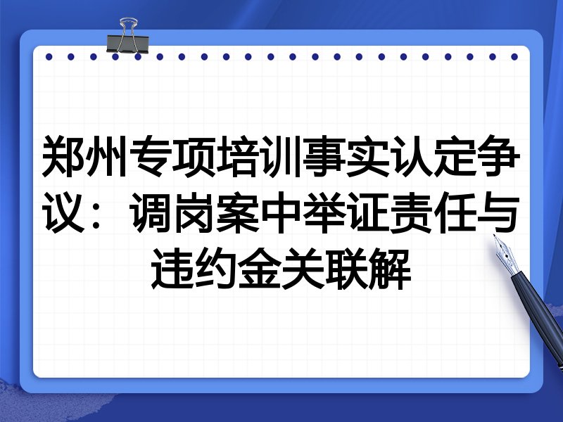 郑州专项培训事实认定争议:调岗案中举证责任与违约金关联解