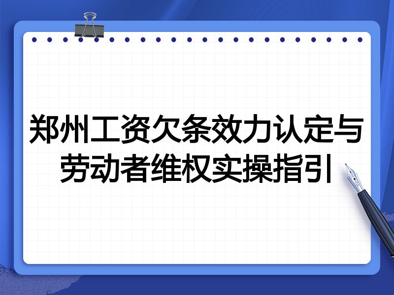 郑州工资欠条效力认定与劳动者维权实操指引