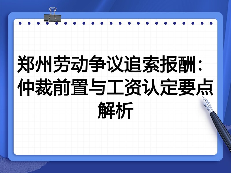 郑州劳动争议追索报酬:仲裁前置与工资认定要点解析