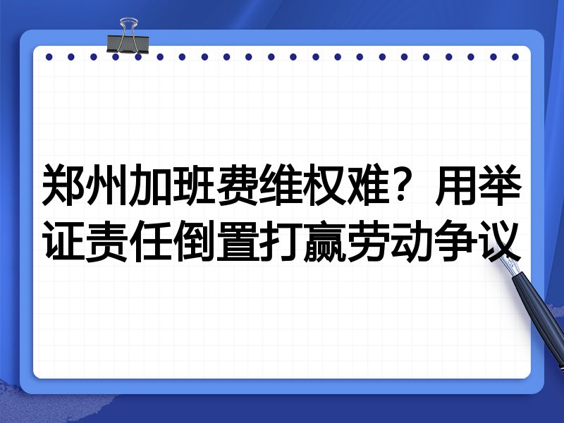 郑州加班费维权难?用举证责任倒置打赢劳动争议