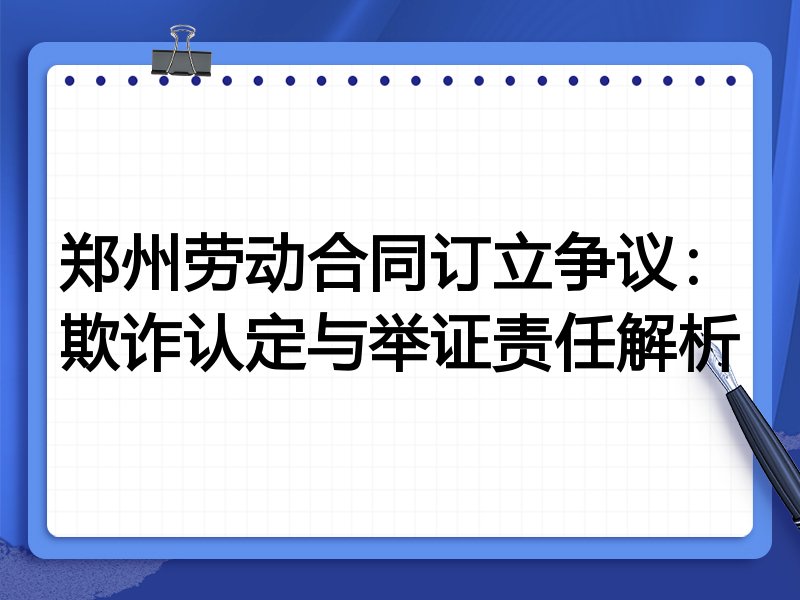 郑州劳动合同订立争议:欺诈认定与举证责任解析