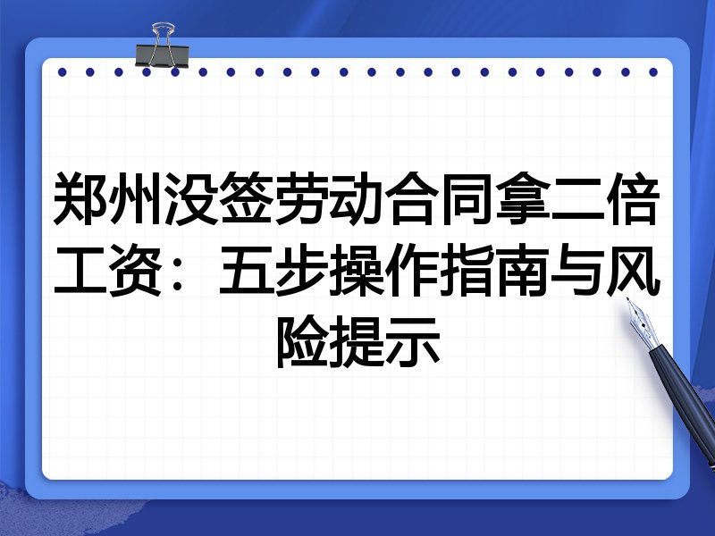 郑州没签劳动合同拿二倍工资:五步操作指南与风险提示