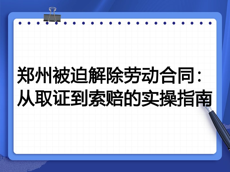 郑州被迫解除劳动合同:从取证到索赔的实操指南
