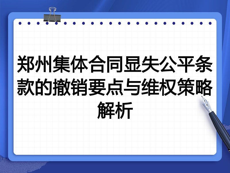 郑州集体合同显失公平条款的撤销要点与维权策略解析