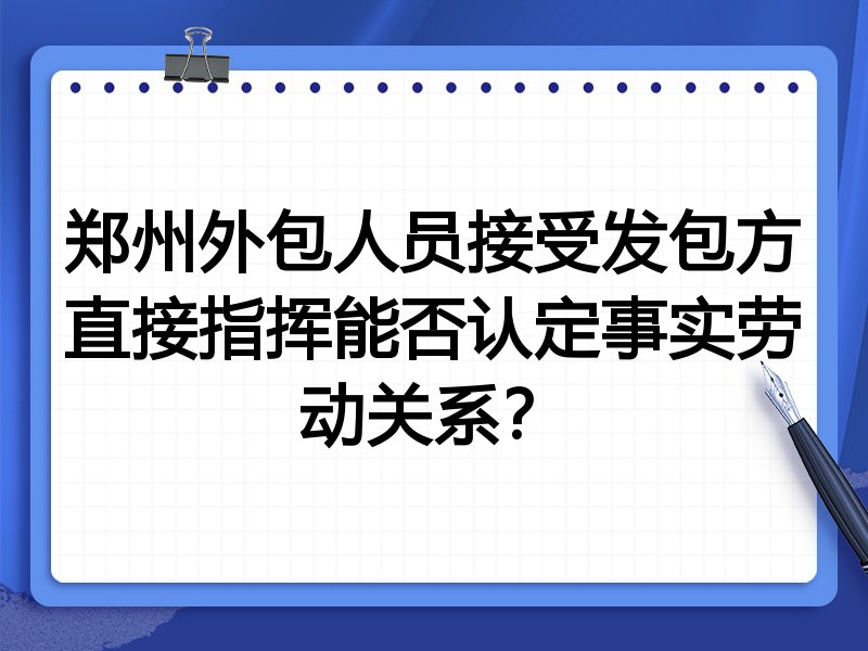郑州外包人员接受发包方直接指挥能否认定事实劳动关系?