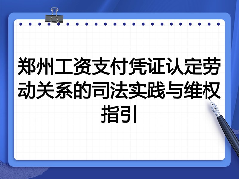 郑州工资支付凭证认定劳动关系的司法实践与维权指引
