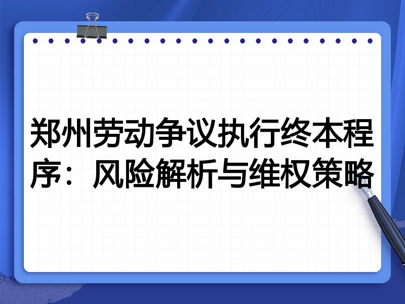 郑州劳动争议执行终本程序:风险解析与维权策略