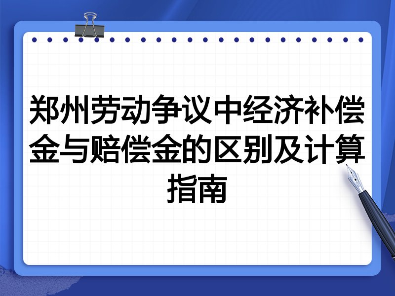 郑州劳动争议中经济补偿金与赔偿金的区别及计算指南