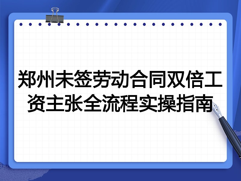 郑州未签劳动合同双倍工资主张全流程实操指南