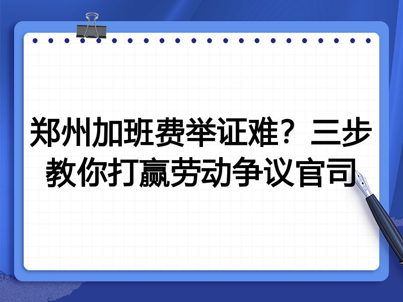 郑州加班费举证难?三步教你打赢劳动争议官司