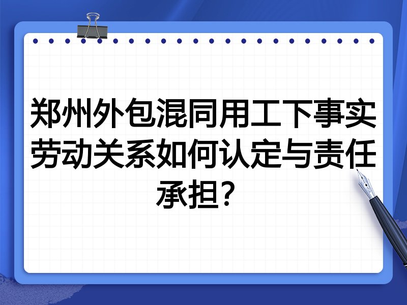 郑州外包混同用工下事实劳动关系如何认定与责任承担?