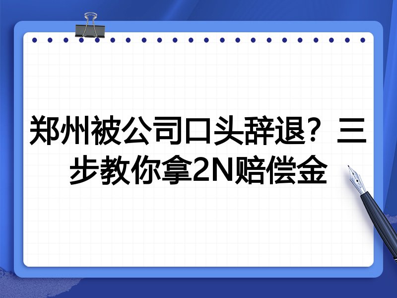 郑州被公司口头辞退？三步教你拿2N赔偿金