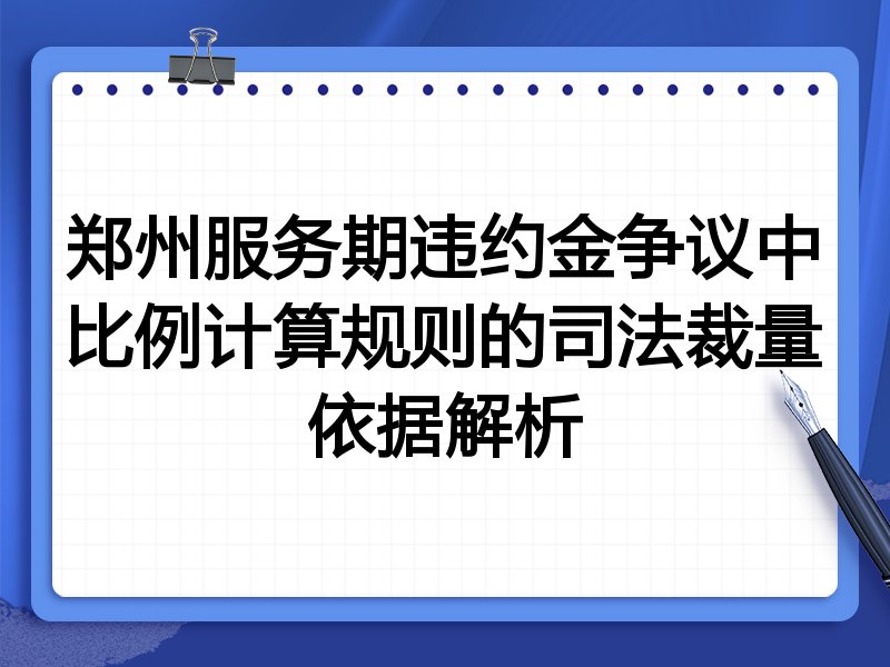 郑州服务期违约金争议中比例计算规则的司法裁量依据解析
