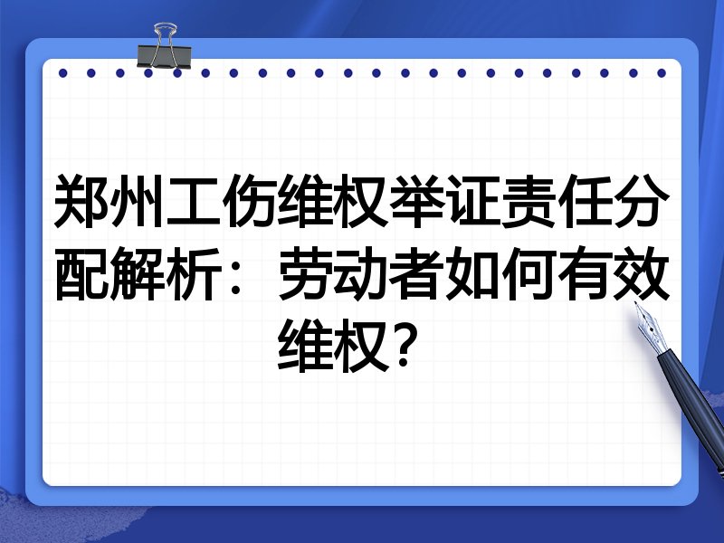 郑州工伤维权举证责任分配解析:劳动者如何有效维权?