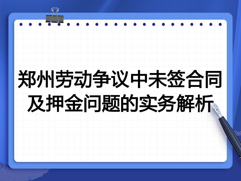 郑州劳动争议中未签合同及押金问题的实务解析