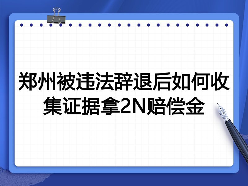 郑州被违法辞退后如何收集证据拿2N赔偿金