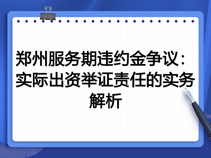 郑州服务期违约金争议:实际出资举证责任的实务解析
