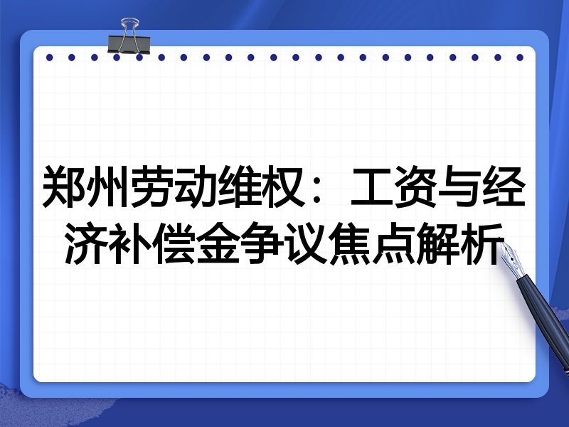 郑州劳动维权:工资与经济补偿金争议焦点解析