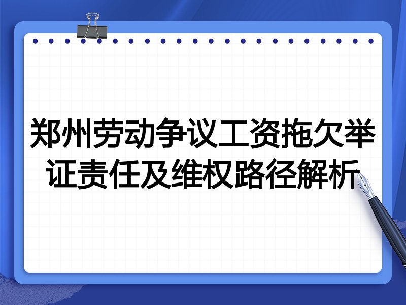 郑州劳动争议工资拖欠举证责任及维权路径解析