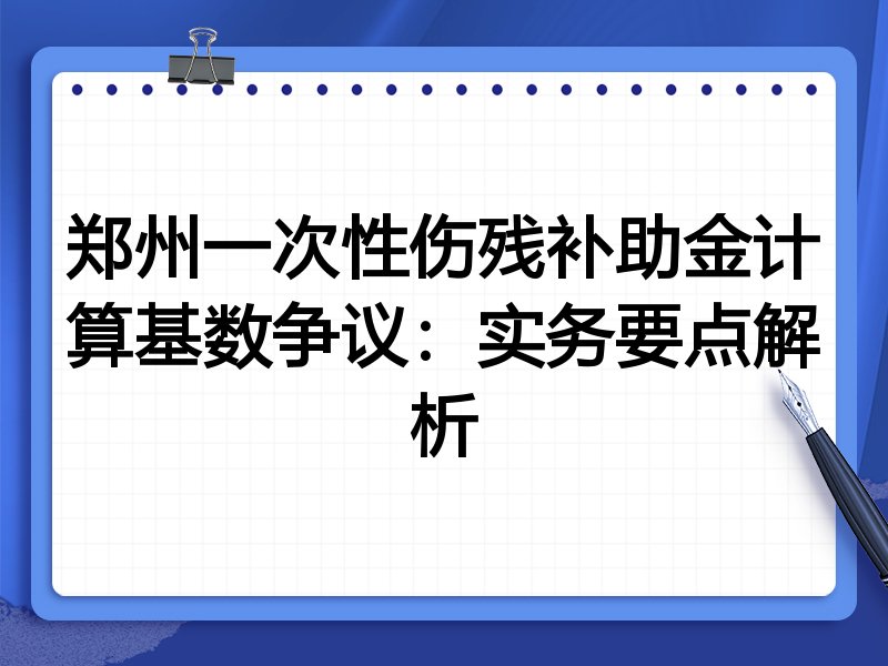 郑州一次性伤残补助金计算基数争议:实务要点解析