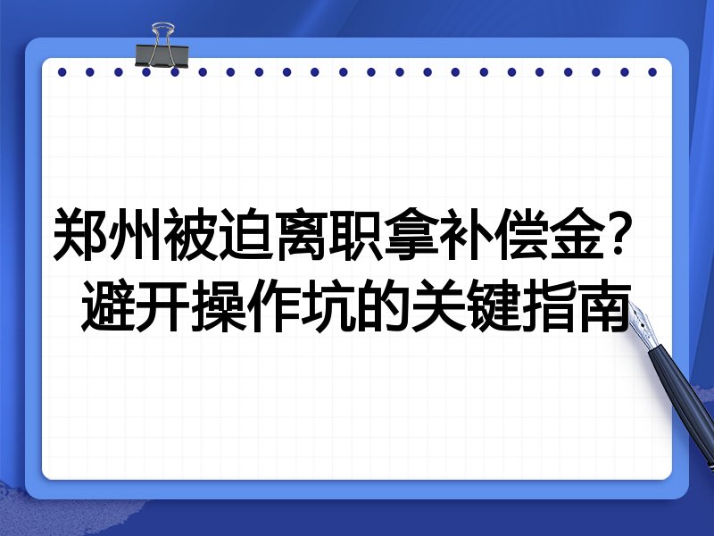 郑州被迫离职拿补偿金?避开操作坑的关键指南