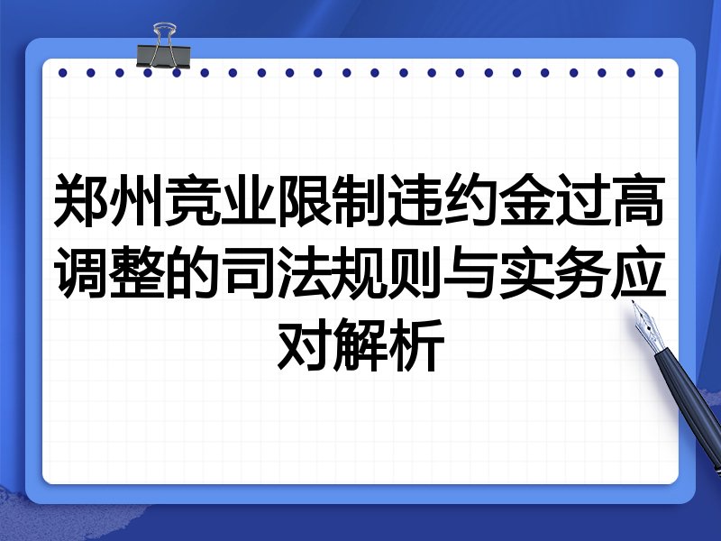 郑州竞业限制违约金过高调整的司法规则与实务应对解析